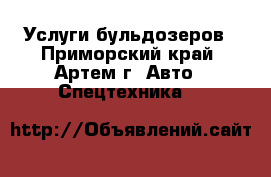 Услуги бульдозеров - Приморский край, Артем г. Авто » Спецтехника   